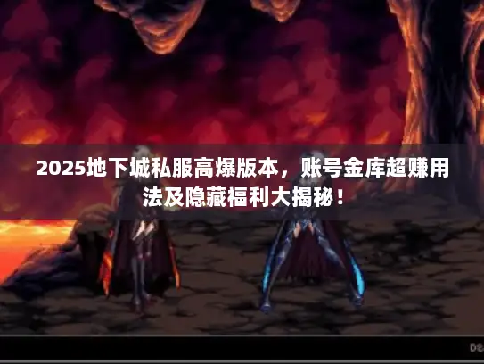 2025地下城私服高爆版本，账号金库超赚用法及隐藏福利大揭秘！