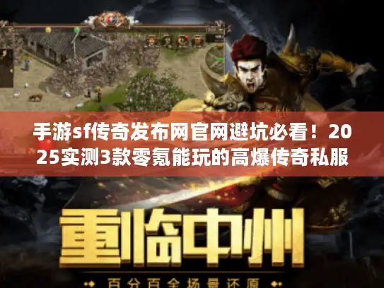 手游sf传奇发布网官网避坑必看！2025实测3款零氪能玩的高爆传奇私服