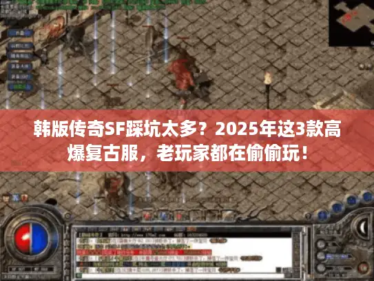 韩版传奇SF踩坑太多？2025年这3款高爆复古服，老玩家都在偷偷玩！