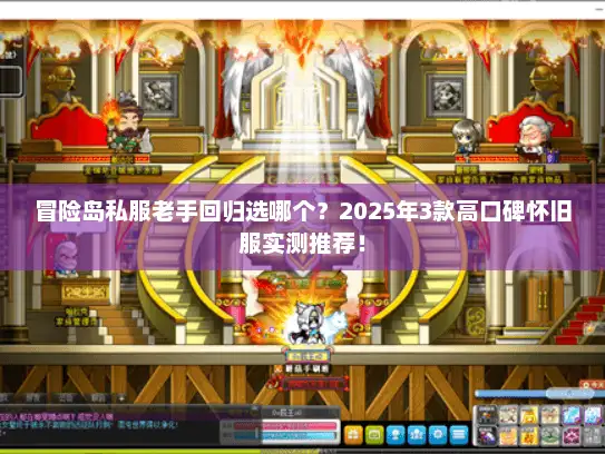 冒险岛私服老手回归选哪个？2025年3款高口碑怀旧服实测推荐！