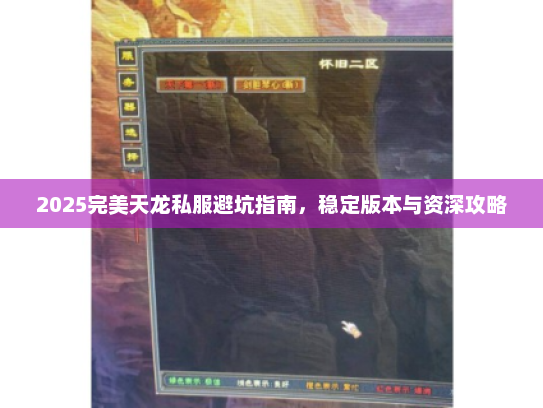 2025完美天龙私服避坑指南，稳定版本与资深攻略