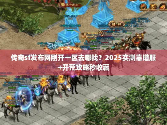 传奇sf发布网刚开一区去哪找？2025实测靠谱服+开荒攻略秒收藏