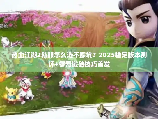 热血江湖2私服怎么选不踩坑?2025稳定版本测评+零氪搬砖技巧首发 热血江湖2私服怎么选不踩坑?2025稳定版本测评+零氪搬砖技巧首发