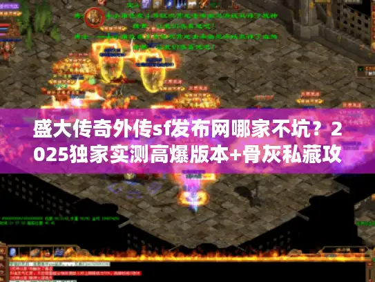 盛大传奇外传sf发布网哪家不坑？2025独家实测高爆版本+骨灰私藏攻略