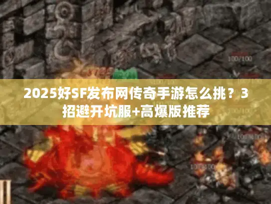 2025好SF发布网传奇手游怎么挑？3招避开坑服+高爆版推荐