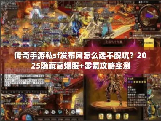 传奇手游私sf发布网怎么选不踩坑？2025隐藏高爆服+零氪攻略实测