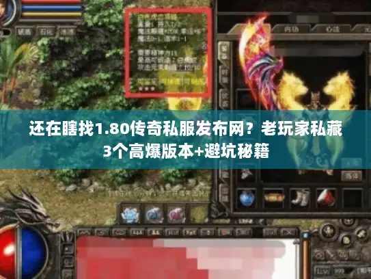 还在瞎找1.80传奇私服发布网？老玩家私藏3个高爆版本+避坑秘籍