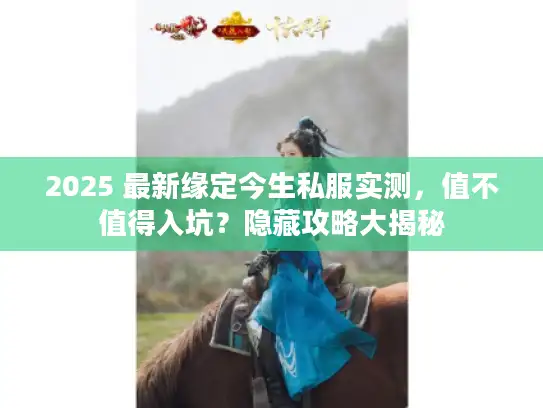 2025 最新缘定今生私服实测，值不值得入坑？隐藏攻略大揭秘