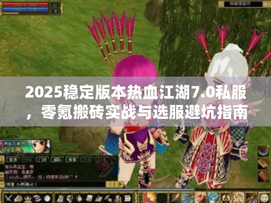 2025稳定版本热血江湖7.0私服，零氪搬砖实战与选服避坑指南