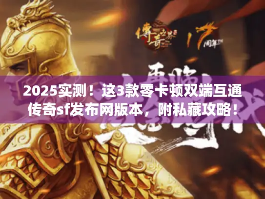 2025实测！这3款零卡顿双端互通传奇sf发布网版本，附私藏攻略！