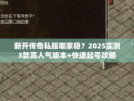 新开传奇私服哪家稳？2025实测3款高人气版本+快速起号攻略