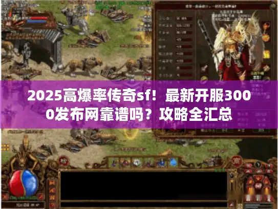 2025高爆率传奇sf！最新开服3000发布网靠谱吗？攻略全汇总
