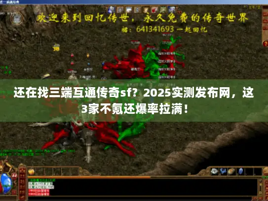 还在找三端互通传奇sf？2025实测发布网，这3家不氪还爆率拉满！