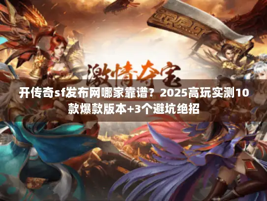 开传奇sf发布网哪家靠谱？2025高玩实测10款爆款版本+3个避坑绝招