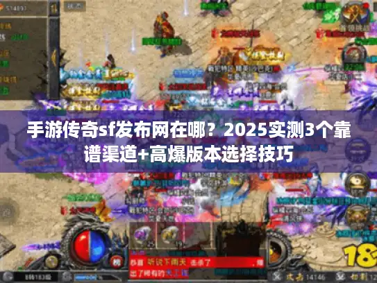 手游传奇sf发布网在哪？2025实测3个靠谱渠道+高爆版本选择技巧