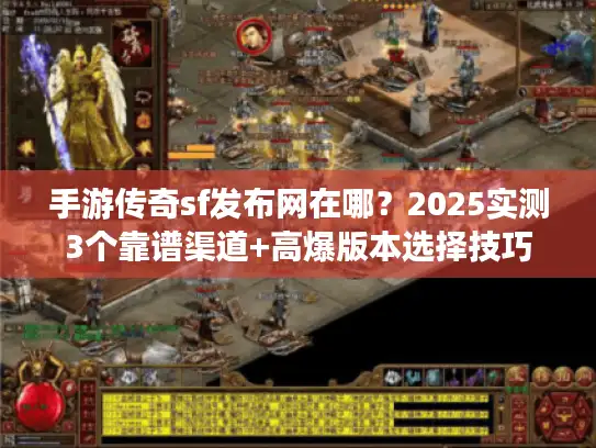 手游传奇sf发布网在哪？2025实测3个靠谱渠道+高爆版本选择技巧