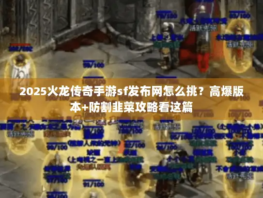 2025火龙传奇手游sf发布网怎么挑？高爆版本+防割韭菜攻略看这篇