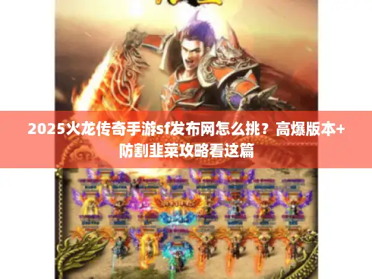 2025火龙传奇手游sf发布网怎么挑？高爆版本+防割韭菜攻略看这篇