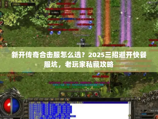 新开传奇合击服怎么选?2025三招避开快餐服坑,老玩家私藏攻略 新开传奇合击服怎么选?2025三招避开快餐服坑,老玩家私藏攻略