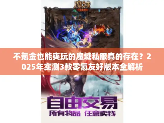 不氪金也能爽玩的魔域私服真的存在?2025年实测3款零氪友好版本全解析 不氪金也能爽玩的魔域私服真的存在?2025年实测3款零氪友好版本全解析