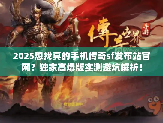 2025想找真的手机传奇sf发布站官网？独家高爆版实测避坑解析！