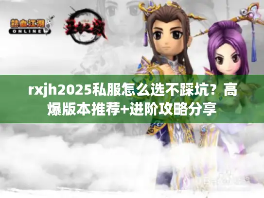 rxjh2025私服怎么选不踩坑？高爆版本推荐+进阶攻略分享