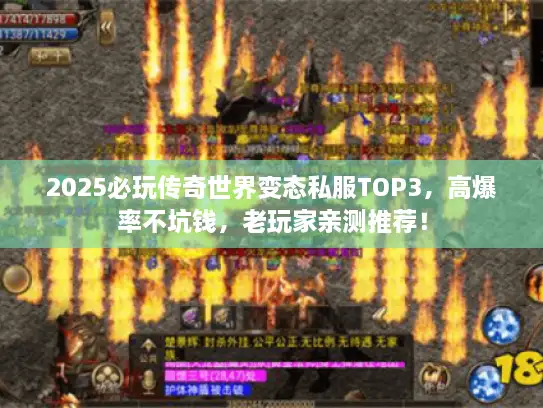 2025必玩传奇世界变态私服TOP3，高爆率不坑钱，老玩家亲测推荐！