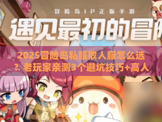 2025冒险岛私服散人服怎么选？老玩家亲测3个避坑技巧+高人气服推荐！