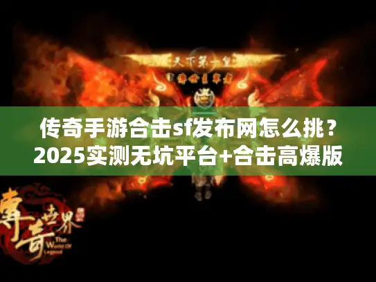 传奇手游合击sf发布网怎么挑？2025实测无坑平台+合击高爆版本推荐