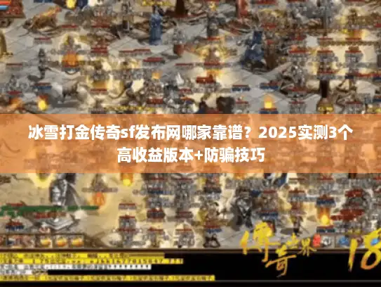 冰雪打金传奇sf发布网哪家靠谱？2025实测3个高收益版本+防骗技巧