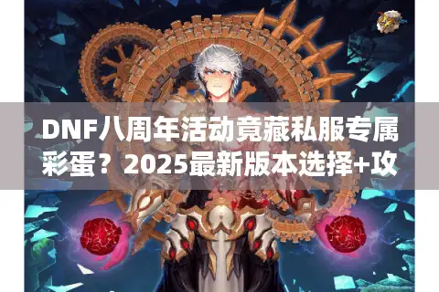 DNF八周年活动竟藏私服专属彩蛋？2025最新版本选择+攻略全解析
