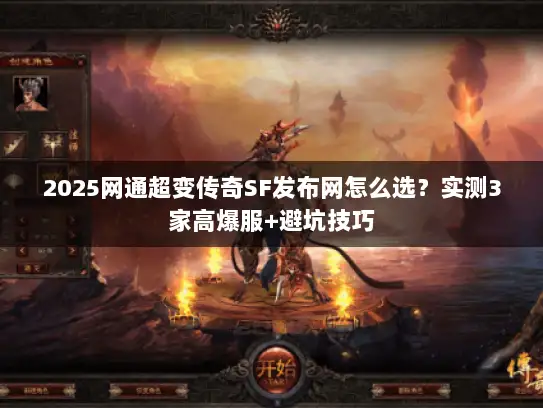 2025网通超变传奇SF发布网怎么选？实测3家高爆服+避坑技巧