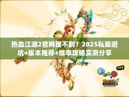 热血江湖2官网搜不到？2025私服避坑+版本推荐+爆率攻略实测分享