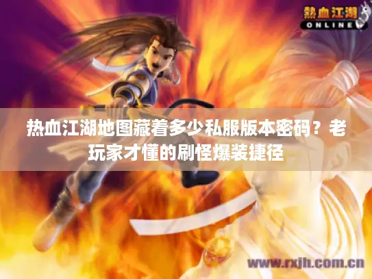 热血江湖地图藏着多少私服版本密码？老玩家才懂的刷怪爆装捷径