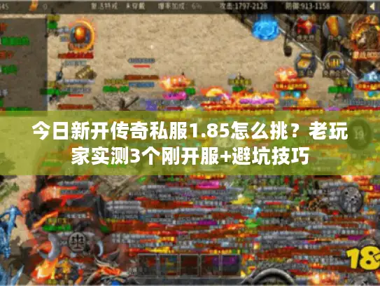 今日新开传奇私服1.85怎么挑?老玩家实测3个刚开服+避坑技巧 今日新开传奇私服1.85怎么挑?老玩家实测3个刚开服+避坑技巧