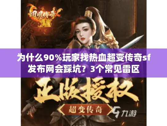 为什么90%玩家找热血超变传奇sf发布网会踩坑？3个常见雷区
