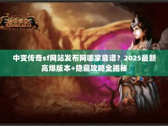 中变传奇sf网站发布网哪家靠谱?2025最新高爆版本+隐藏攻略全揭秘 中变传奇sf网站发布网哪家靠谱?2025最新高爆版本+隐藏攻略全揭秘