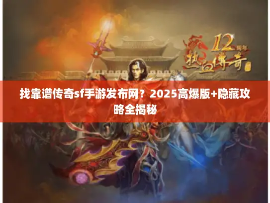 找靠谱传奇sf手游发布网？2025高爆版+隐藏攻略全揭秘