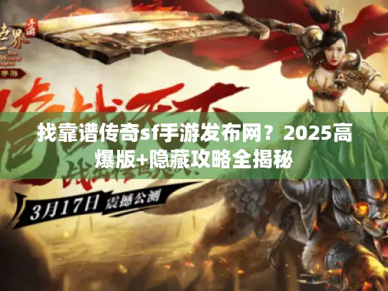 找靠谱传奇sf手游发布网？2025高爆版+隐藏攻略全揭秘