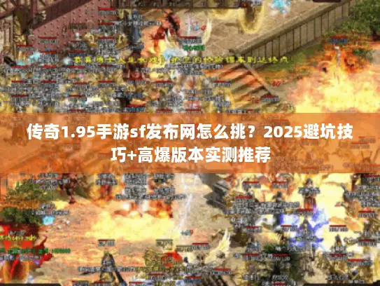 传奇1.95手游sf发布网怎么挑?2025避坑技巧+高爆版本实测推荐 传奇1.95手游sf发布网怎么挑?2025避坑技巧+高爆版本实测推荐