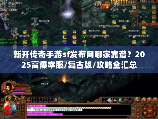 新开传奇手游sf发布网哪家靠谱？2025高爆率服/复古版/攻略全汇总