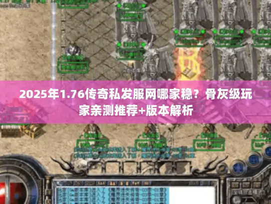 2025年1.76传奇私发服网哪家稳?骨灰级玩家亲测推荐+版本解析 2025年1.76传奇私发服网哪家稳?骨灰级玩家亲测推荐+版本解析