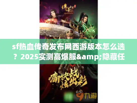 sf热血传奇发布网西游版本怎么选？2025实测高爆服&隐藏任务揭秘