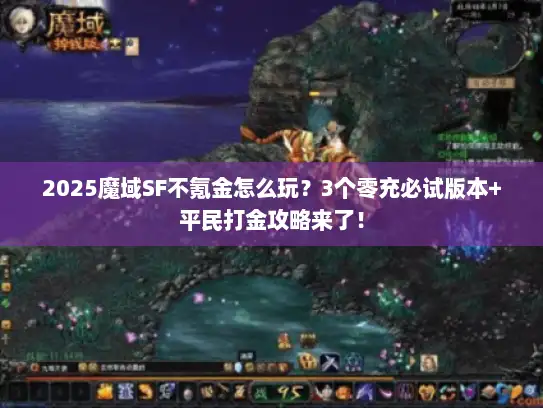 2025魔域SF不氪金怎么玩？3个零充必试版本+平民打金攻略来了！