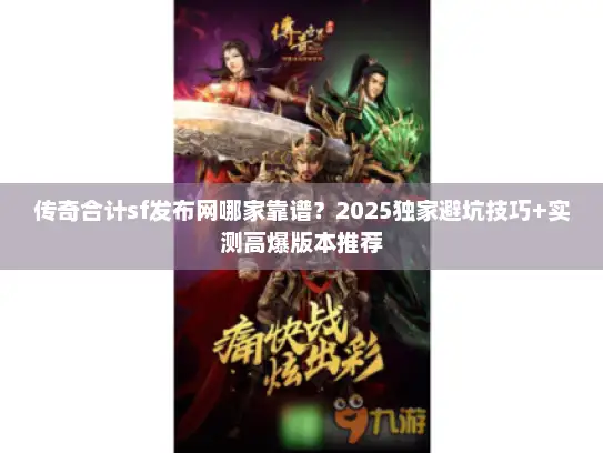 传奇合计sf发布网哪家靠谱？2025独家避坑技巧+实测高爆版本推荐