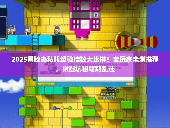 2025冒险岛私服经验倍数大比拼！老玩家亲测推荐，附避坑秘籍别乱选