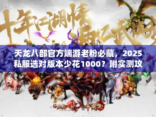 天龙八部官方端游老粉必藏,2025私服选对版本少花1000?附实测攻略 天龙八部官方端游老粉必藏,2025私服选对版本少花1000?附实测攻略