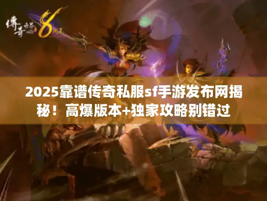 2025靠谱传奇私服sf手游发布网揭秘！高爆版本+独家攻略别错过