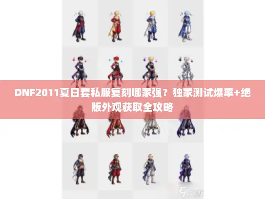 DNF2011夏日套私服复刻哪家强？独家测试爆率+绝版外观获取全攻略