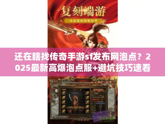 还在瞎找传奇手游sf发布网泡点？2025最新高爆泡点服+避坑技巧速看